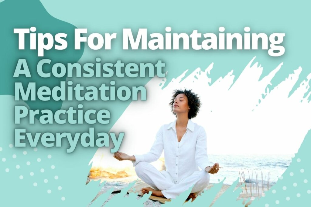 Tips For Maintaining A Consistent Meditation Practice Everyday