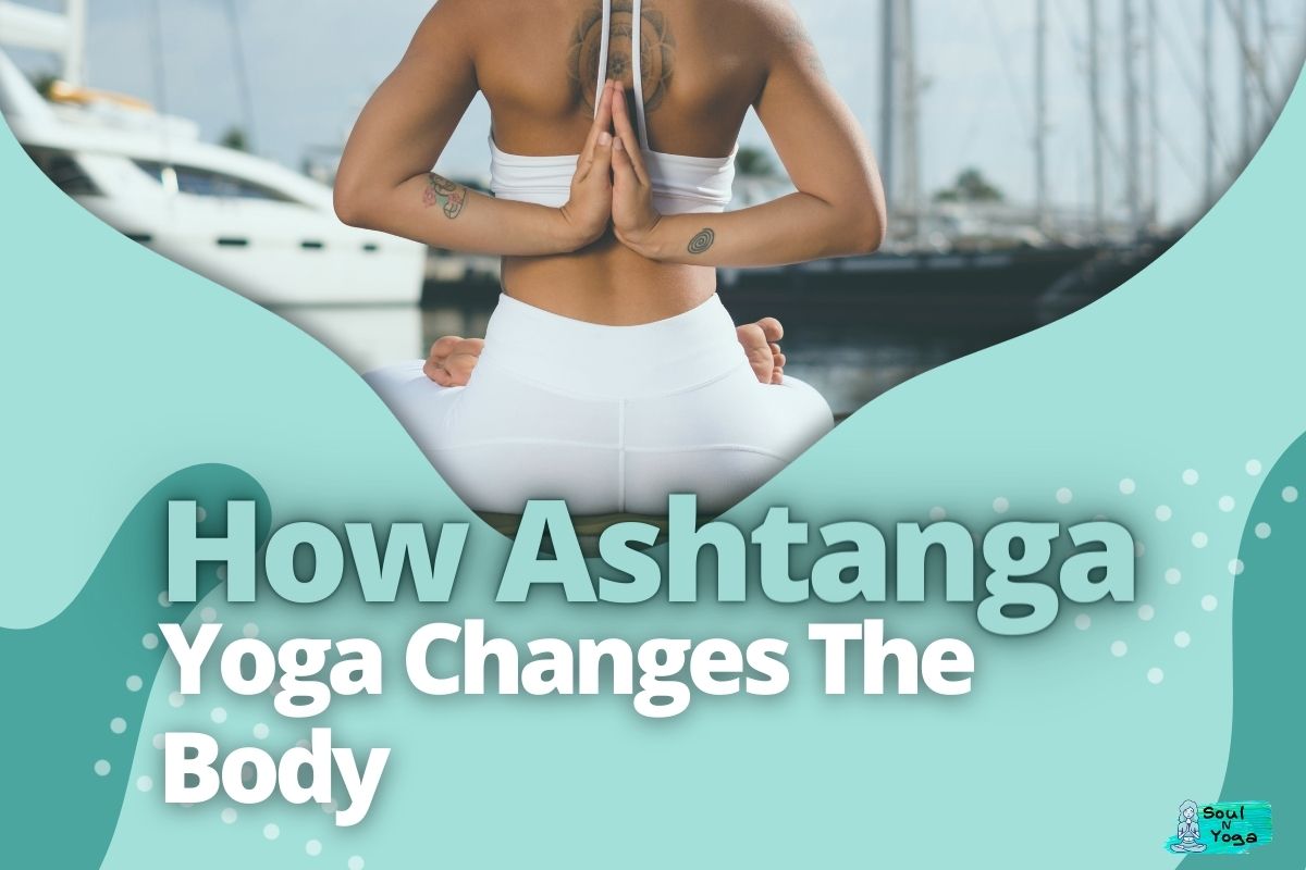 How Ashtanga Yoga Changes The Body And Your Life