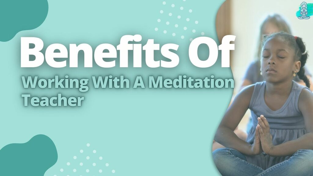 Benefits Of Working With A Meditation Teacher