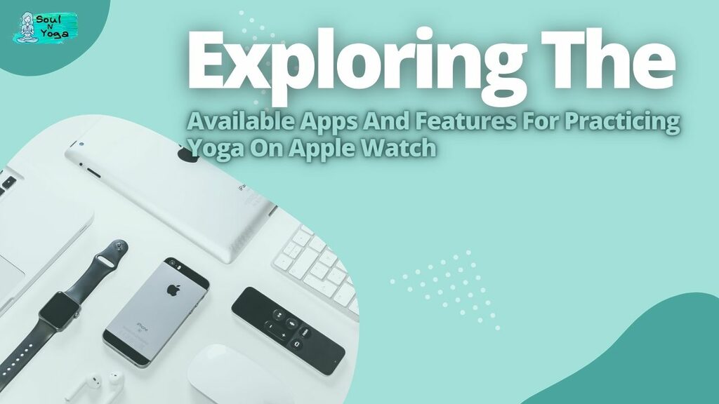 Exploring The Available Apps And Features For Practicing Yoga On Apple Watch