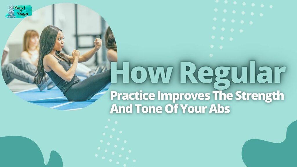 How Regular Practice Improves The Strength And Tone Of Your Abs