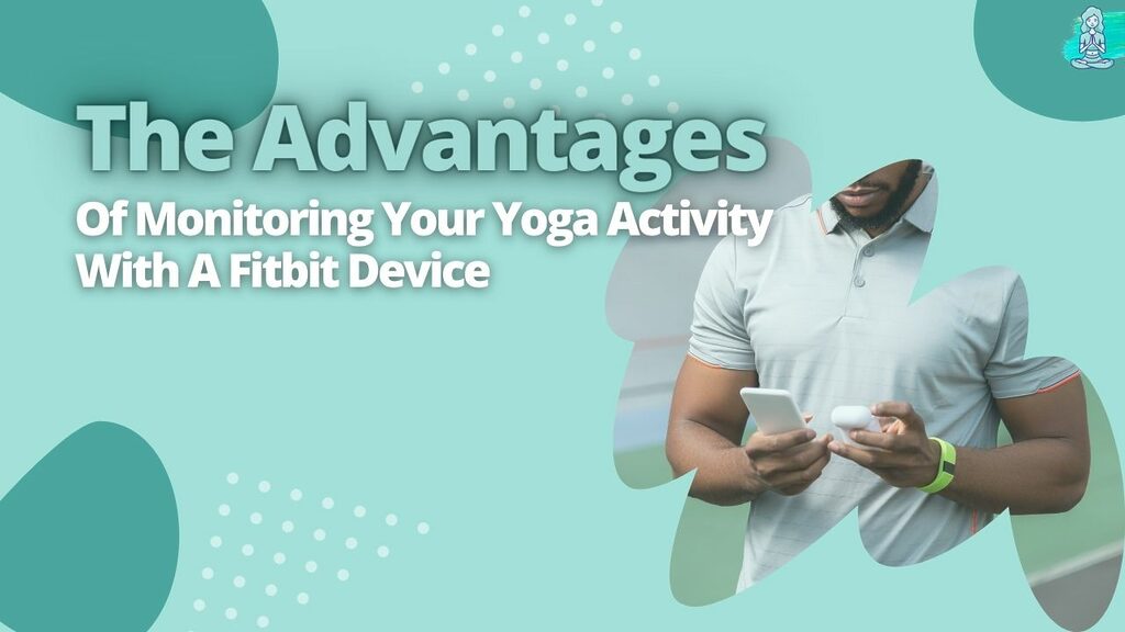 The Advantages Of Monitoring Your Yoga Activity With A Fitbit Device
