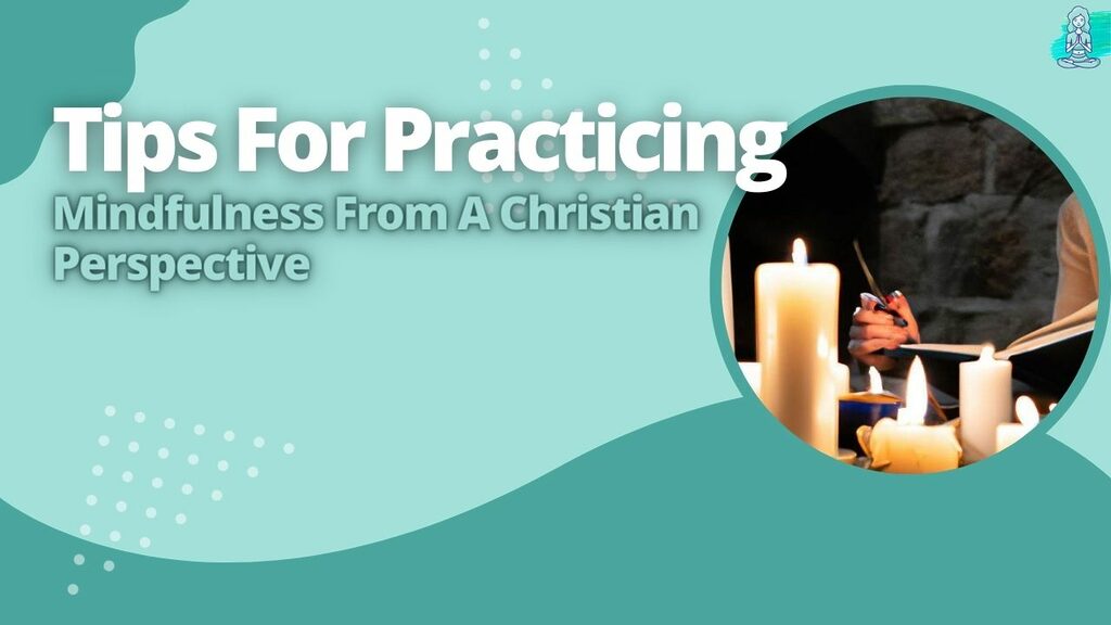 Tips For Practicing Mindfulness From A Christian Perspective