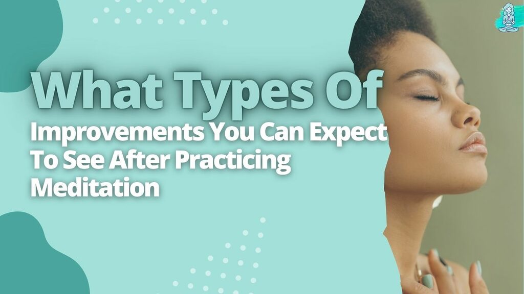 What Types Of Improvements You Can Expect To See After Practicing Meditation