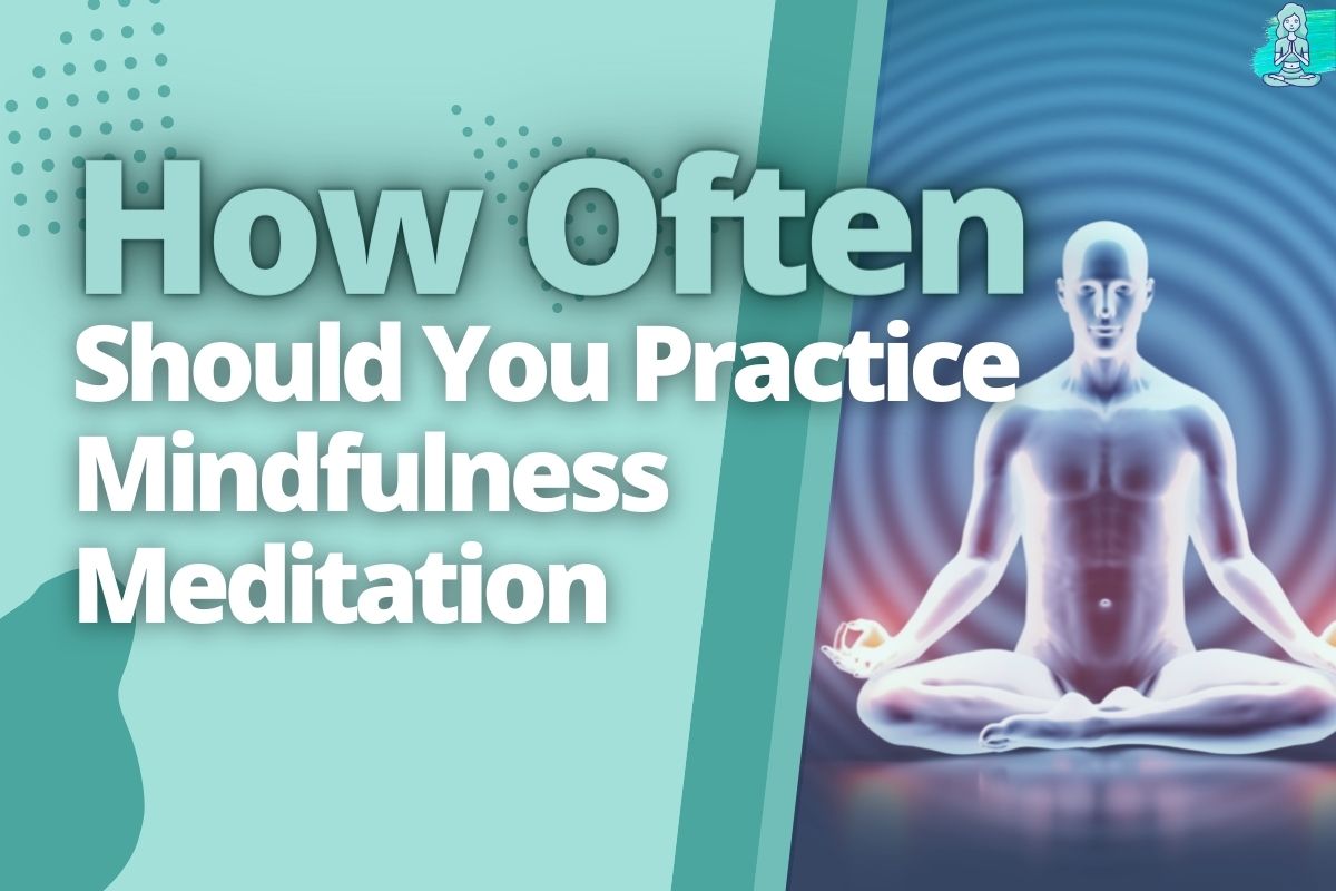 How Often Should You Practice Mindfulness Meditation (Tips!)