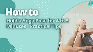 How to Hold a Yoga Pose for 4 to 5 Minutes - Practical Tips
