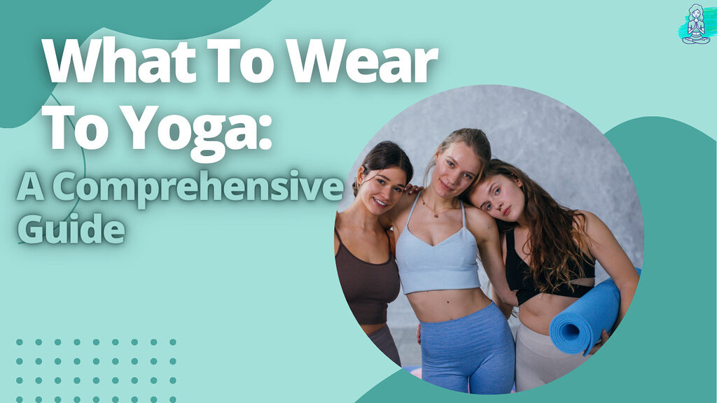 What To Wear To Yoga: A Comprehensive Guide.