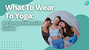 What To Wear To Yoga: A Comprehensive Guide.